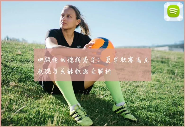回顾伦纳德新秀季：夏季联赛高光表现与关键数据全解析