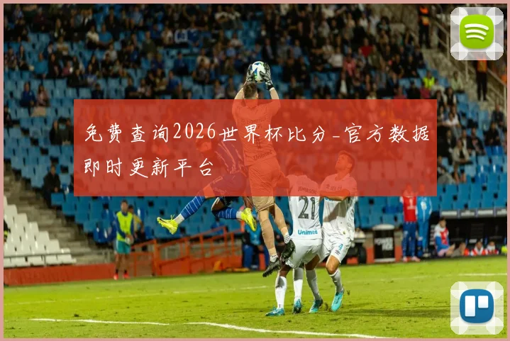 免费查询2026世界杯比分_官方数据即时更新平台