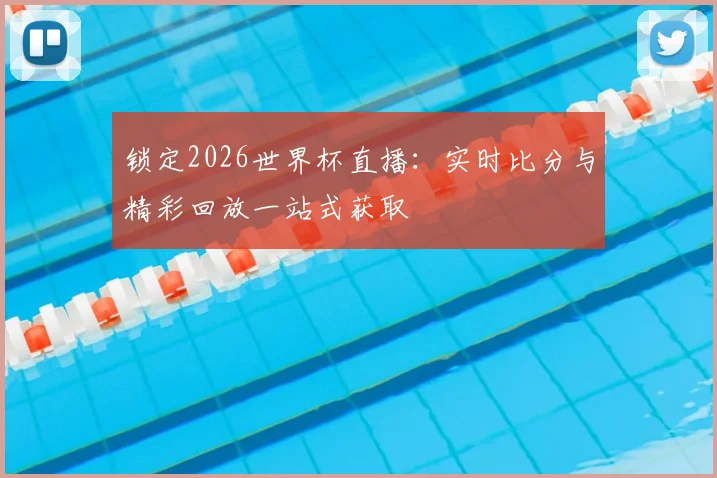 锁定2026世界杯直播：实时比分与精彩回放一站式获取