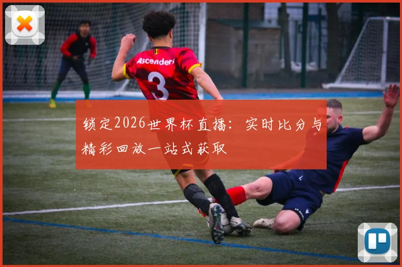 锁定2026世界杯直播：实时比分与精彩回放一站式获取