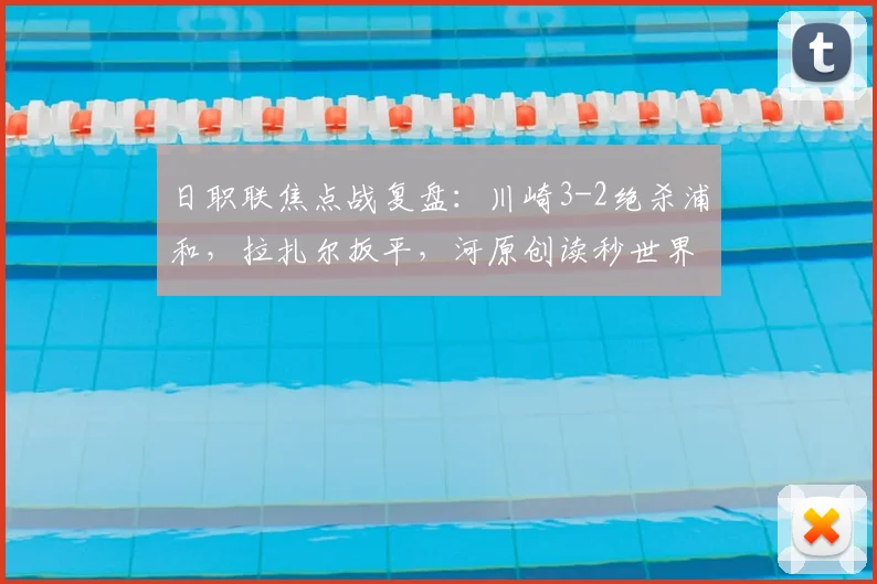 日职联焦点战复盘：川崎3-2绝杀浦和，拉扎尔扳平，河原创读秒世界波制胜