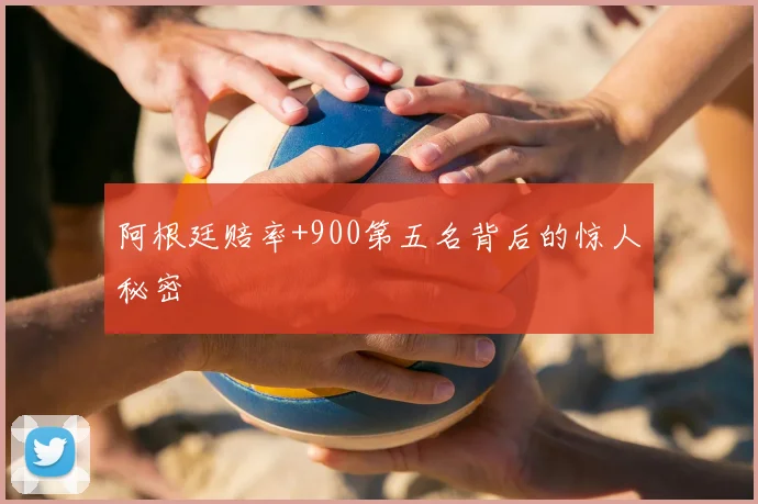 阿根廷赔率+900第五名背后的惊人秘密
