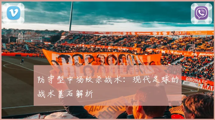 防守型中场绞杀战术：现代足球的战术基石解析