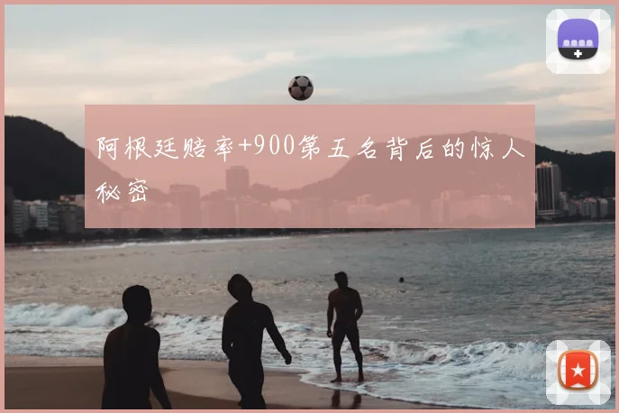 阿根廷赔率+900第五名背后的惊人秘密