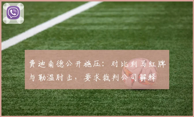 费迪南德公开施压：对比利马红牌与勒温肘击，要求裁判公司解释