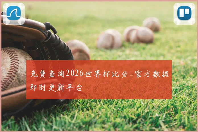 免费查询2026世界杯比分_官方数据即时更新平台