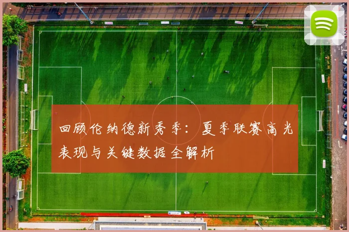 回顾伦纳德新秀季：夏季联赛高光表现与关键数据全解析