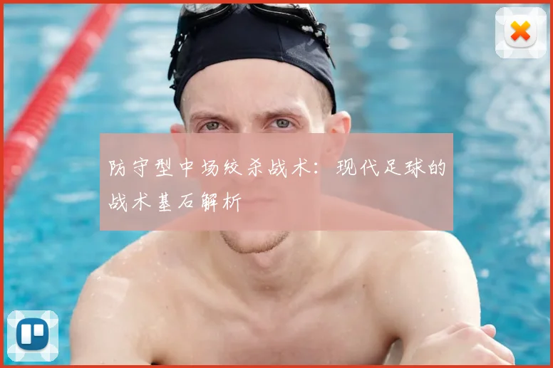 防守型中场绞杀战术：现代足球的战术基石解析