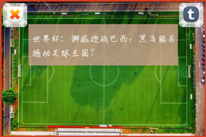 世界杯：挪威迎战巴西，黑马能否撼动足球王国？