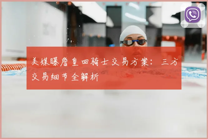美媒曝詹皇回骑士交易方案:三方交易细节全解析