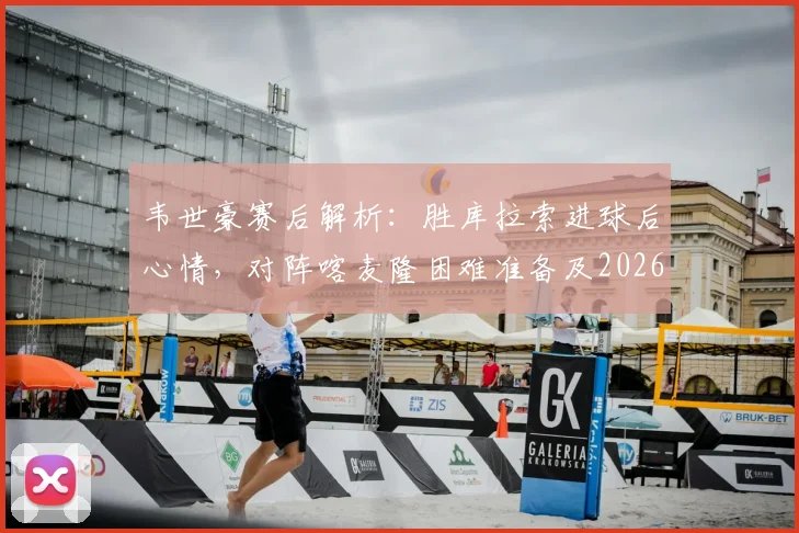 韦世豪赛后解析：胜库拉索进球后心情，对阵喀麦隆困难准备及2026展望